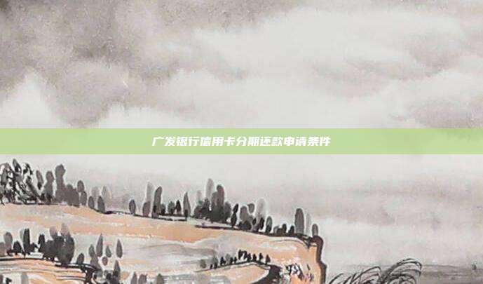 广发银行信用卡分期还款申请条件