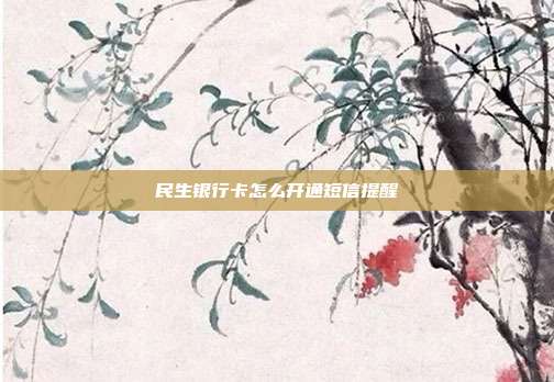 民生银行卡怎么开通短信提醒