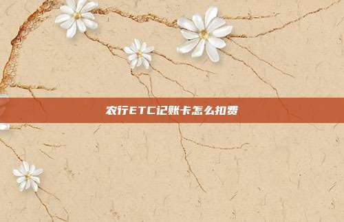 农行ETC记账卡怎么扣费