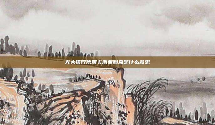 光大银行信用卡消费利息是什么意思