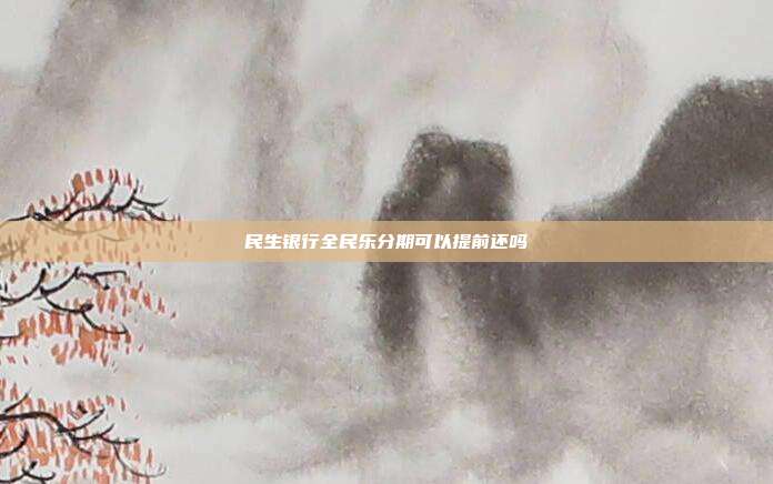 民生银行全民乐分期可以提前还吗