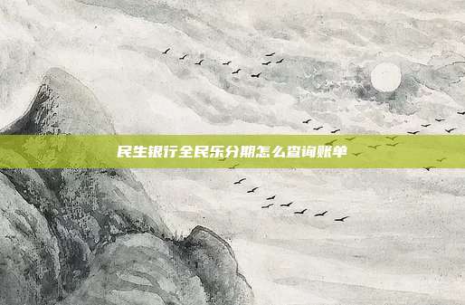 民生银行全民乐分期怎么查询账单