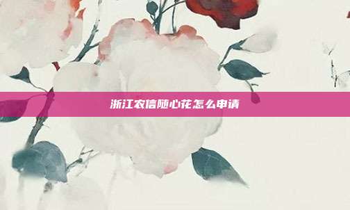 浙江农信随心花怎么申请
