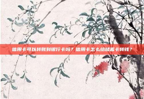 信用卡可以转账到银行卡吗?信用卡怎么给储蓄卡转钱?
