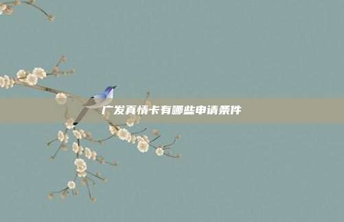 广发真情卡有哪些申请条件