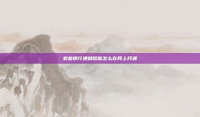 农业银行通知短信怎么在网上开通
