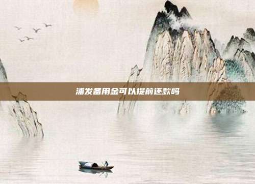 浦发备用金可以提前还款吗