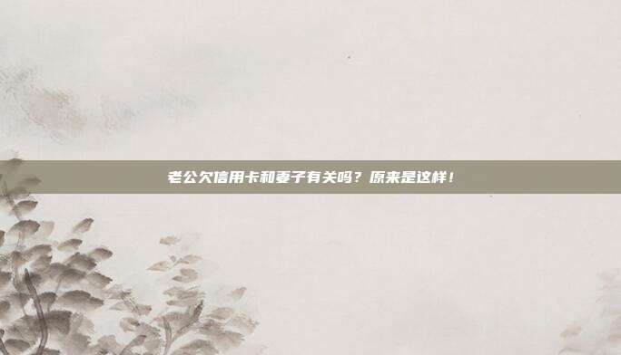 老公欠信用卡和妻子有关吗?原来是这样!