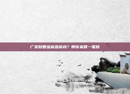 广发财智金利息高吗?带你来算一笔账