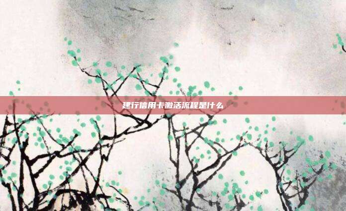 建行信用卡激活流程是什么