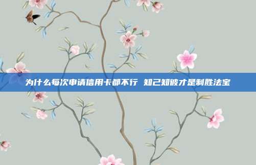 为什么每次申请信用卡都不行 知己知彼才是制胜法宝