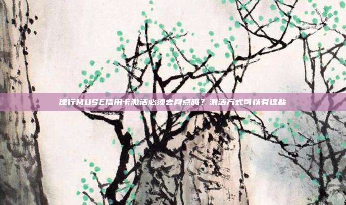 建行MUSE信用卡激活必须去网点吗?激活方式可以有这些