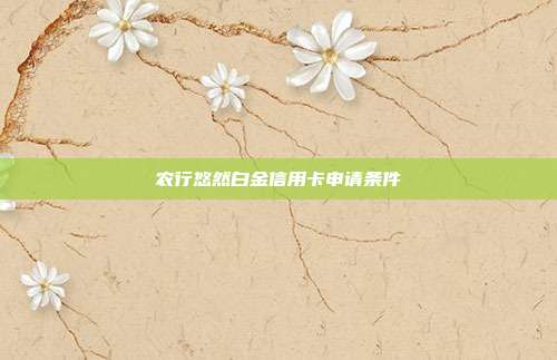 农行悠然白金信用卡申请条件