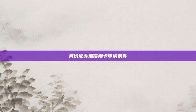身份证办理信用卡申请条件