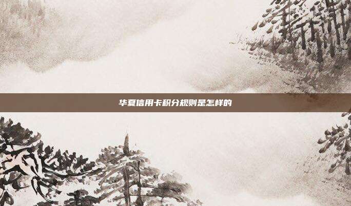 华夏信用卡积分规则是怎样的
