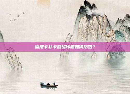 信用卡补卡截码诈骗如何防范?