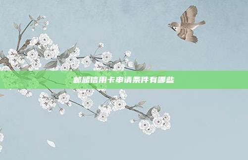 邮储信用卡申请条件有哪些