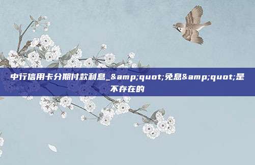 中行信用卡分期付款利息_"免息"是不存在的
