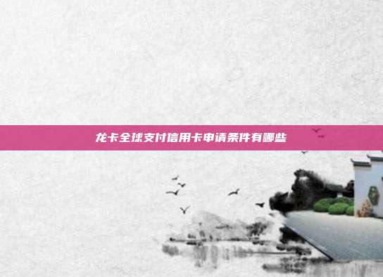 龙卡全球支付信用卡申请条件有哪些