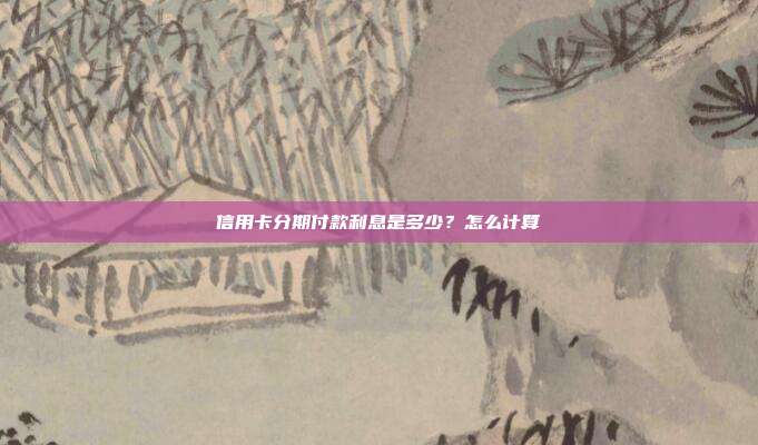 信用卡分期付款利息是多少?怎么计算