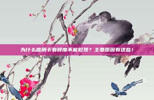 为什么信用卡有额度不能取现?主要原因有这些!