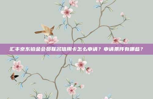 汇丰京东铂金会员联名信用卡怎么申请?申请条件有哪些?
