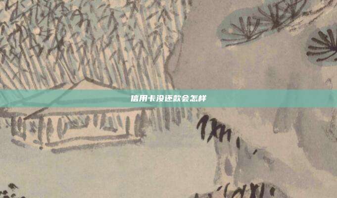 信用卡没还款会怎样