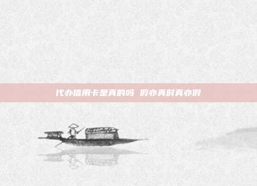 代办信用卡是真的吗 假亦真时真亦假