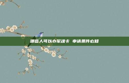 哪些人可以办军魂卡 申请条件必知