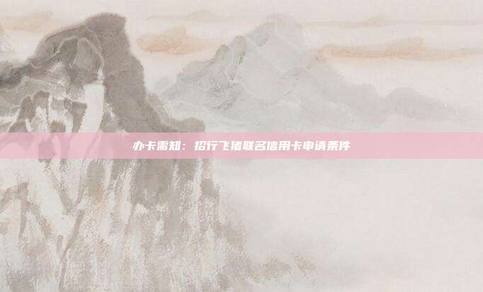 办卡需知:招行飞猪联名信用卡申请条件