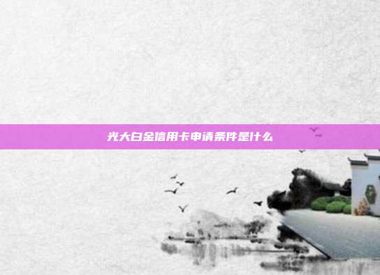 光大白金信用卡申请条件是什么