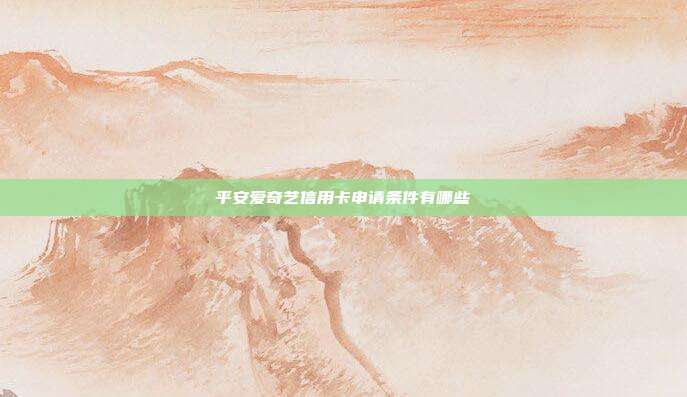 平安爱奇艺信用卡申请条件有哪些
