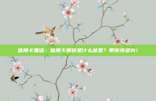 信用卡黑话:信用卡搬砖是什么意思?带你涨姿势!