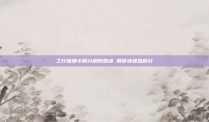 工行信用卡积分规则盘点 教你快速查积分