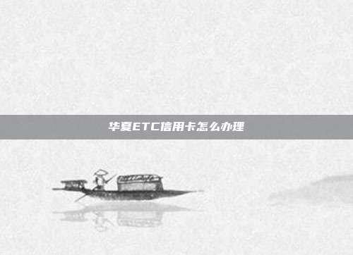 华夏ETC信用卡怎么办理