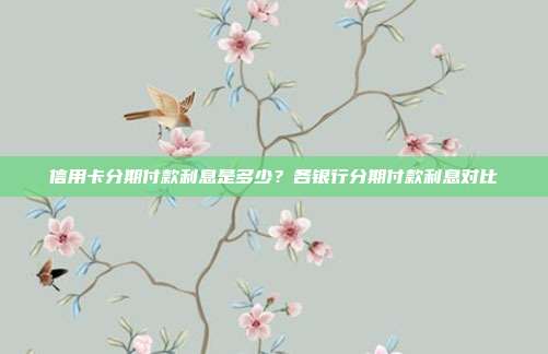 信用卡分期付款利息是多少?各银行分期付款利息对比