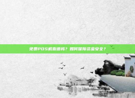 免费POS机靠谱吗?如何保障资金安全?