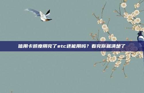 信用卡额度用完了etc还能用吗?看完你就清楚了