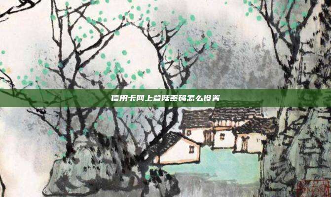 信用卡网上登陆密码怎么设置