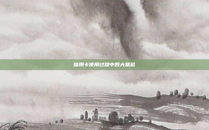 信用卡使用过程中四大禁忌