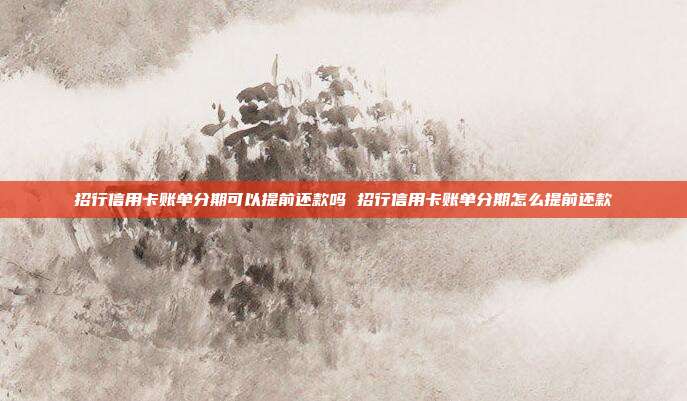 招行信用卡账单分期可以提前还款吗 招行信用卡账单分期怎么提前还款