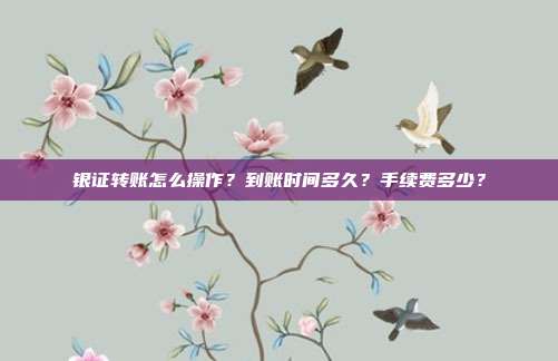 银证转账怎么操作?到账时间多久?手续费多少?