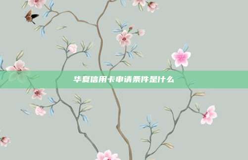 华夏信用卡申请条件是什么