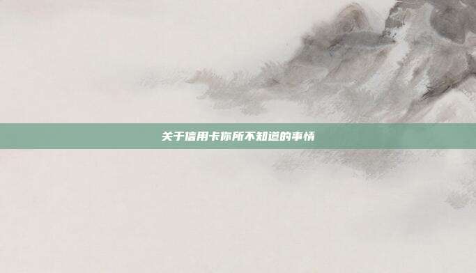 关于信用卡你所不知道的事情