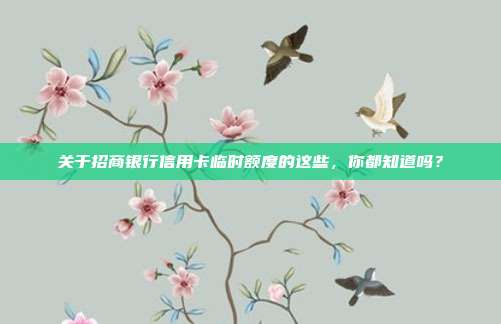 关于招商银行信用卡临时额度的这些,你都知道吗?