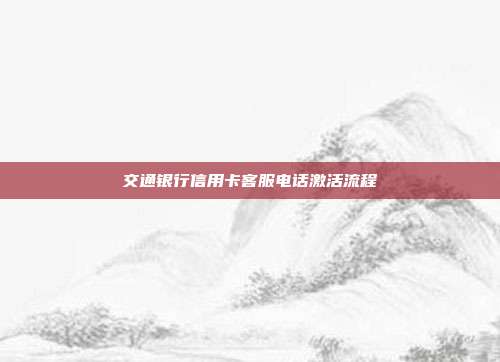 交通银行信用卡客服电话激活流程