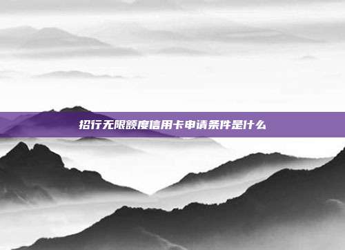 招行无限额度信用卡申请条件是什么