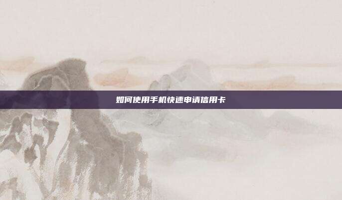 如何使用手机快速申请信用卡