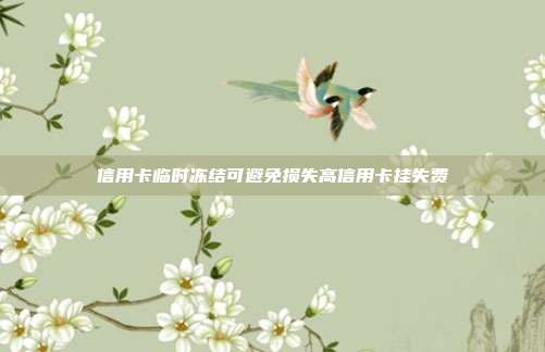 信用卡临时冻结可避免损失高信用卡挂失费