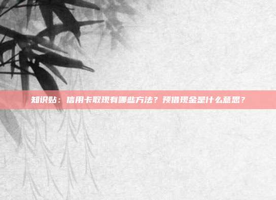 知识贴:信用卡取现有哪些方法?预借现金是什么意思?